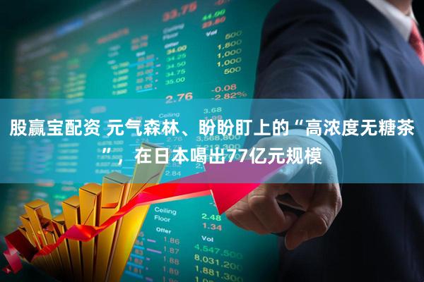股赢宝配资 元气森林、盼盼盯上的“高浓度无糖茶”，在日本喝出77亿元规模