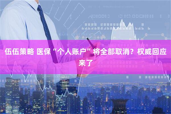伍伍策略 医保“个人账户”将全部取消？权威回应来了