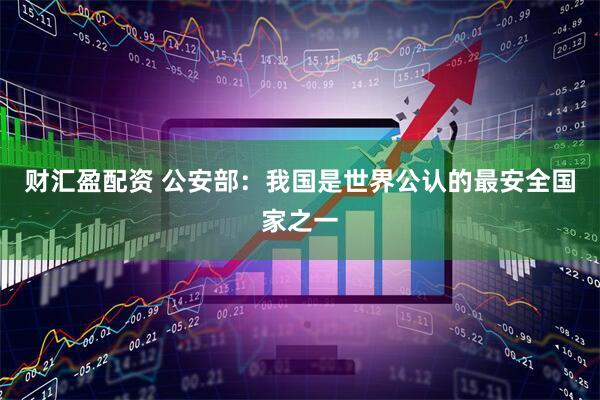 财汇盈配资 公安部：我国是世界公认的最安全国家之一