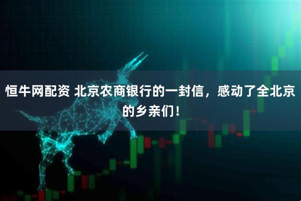 恒牛网配资 北京农商银行的一封信，感动了全北京的乡亲们！