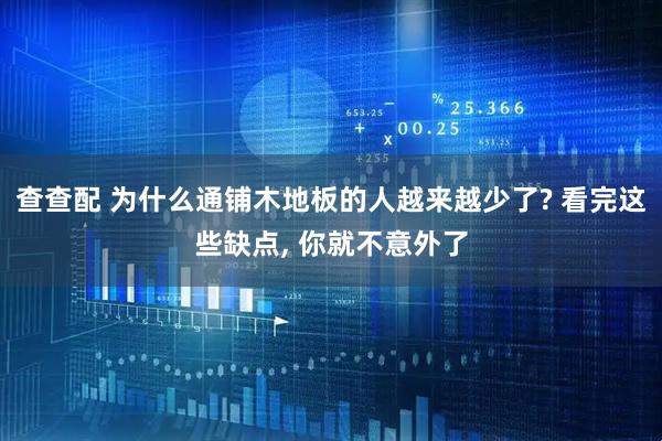 查查配 为什么通铺木地板的人越来越少了? 看完这些缺点, 你就不意外了