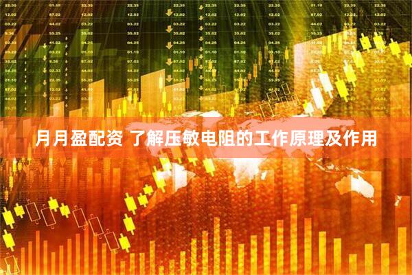 月月盈配资 了解压敏电阻的工作原理及作用