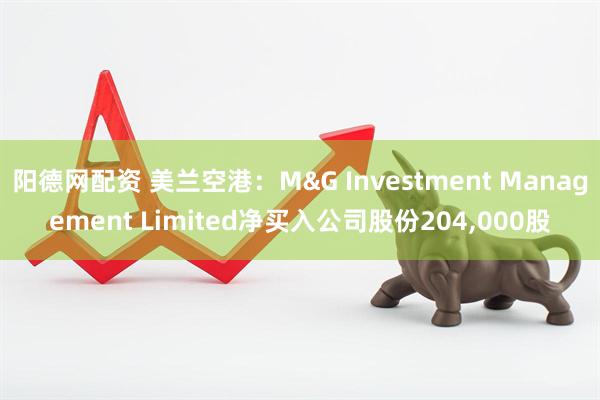 阳德网配资 美兰空港：M&G Investment Management Limited净买入公司股份204,000股