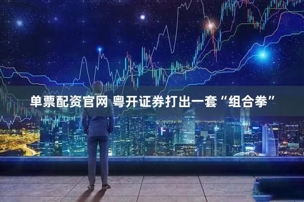 单票配资官网 粤开证券打出一套“组合拳”